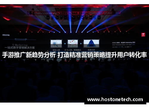 手游推广新趋势分析 打造精准营销策略提升用户转化率